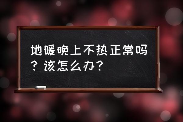 地暖为什么晚上就不热了 地暖晚上不热正常吗？该怎么办？