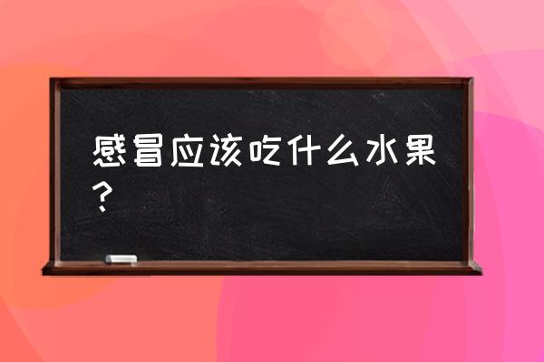 感冒可以吃哪种水果 感冒应该吃什么水果？