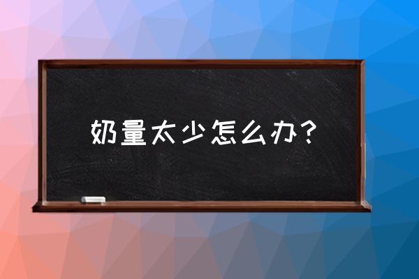 奶少不够吃怎么办 奶量太少怎么办？