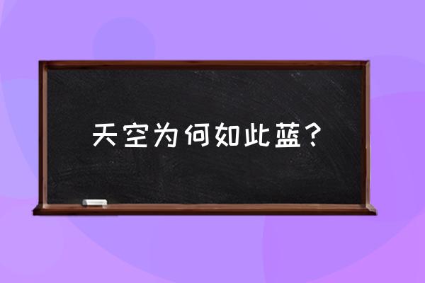 天特别蓝是为什么 天空为何如此蓝？