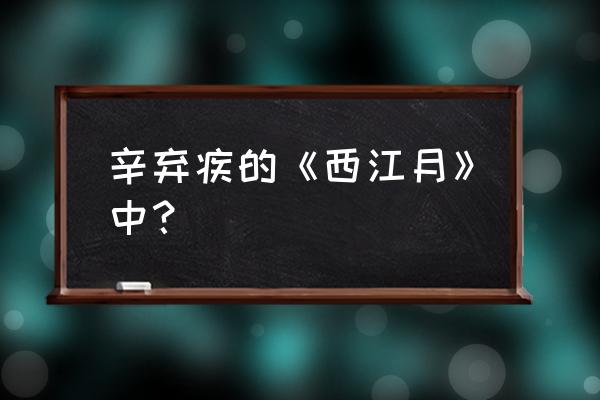 辛弃疾词集西江月 辛弃疾的《西江月》中？