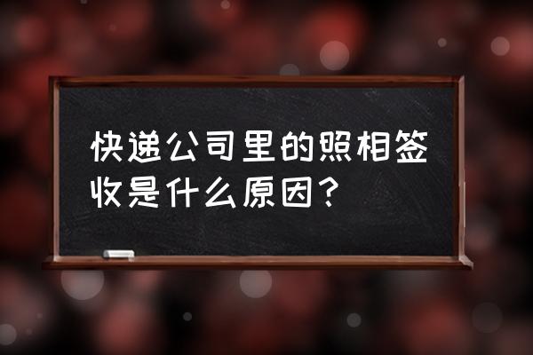 拍照签收怎么拿 快递公司里的照相签收是什么原因？