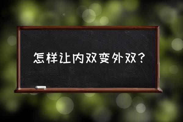 怎么慢慢的把内双变外双 怎样让内双变外双？