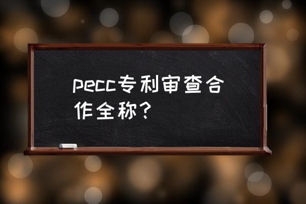 专利审查协作中心干什么 pecc专利审查合作全称？