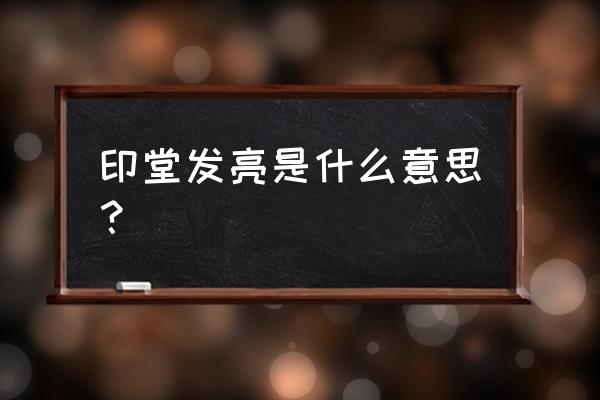 一个人的印堂发亮预示什么 印堂发亮是什么意思？