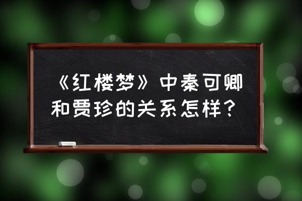 哪里看出贾珍与秦可卿 《红楼梦》中秦可卿和贾珍的关系怎样？