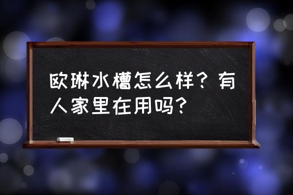 欧琳水槽质量怎么样 欧琳水槽怎么样？有人家里在用吗？