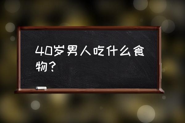 40岁男人吃什么壮阳 40岁男人吃什么食物？