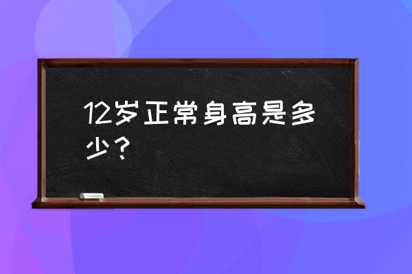 12岁一般身高是多少 12岁正常身高是多少？