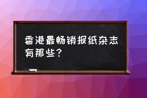 告士打道花园 香港最畅销报纸杂志有那些？