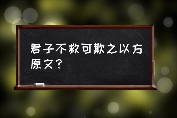 君主可欺之以方 君子不救可欺之以方原文？