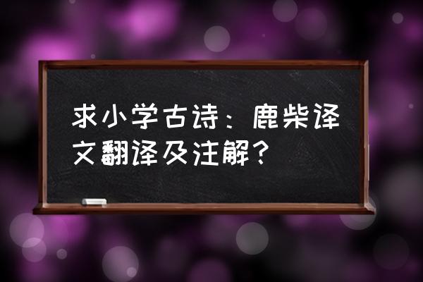 鹿柴字词解释 求小学古诗：鹿柴译文翻译及注解？