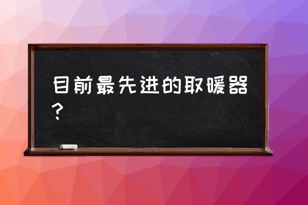 新型节能电暖气 目前最先进的取暖器？