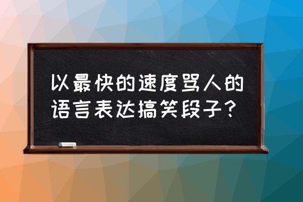 阿米巴原虫梗 以最快的速度骂人的语言表达搞笑段子？