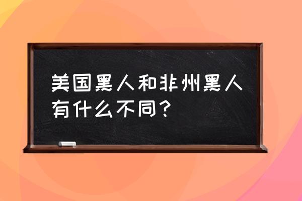 美国黑人和非洲人的区别 美国黑人和非州黑人有什么不同？