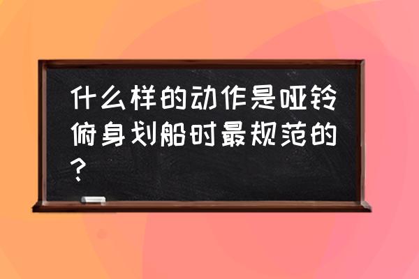 站姿哑铃划船 什么样的动作是哑铃俯身划船时最规范的？