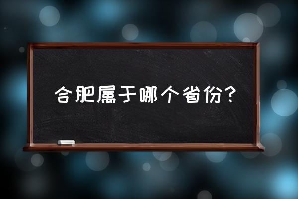 合肥市哪个省 合肥属于哪个省份？