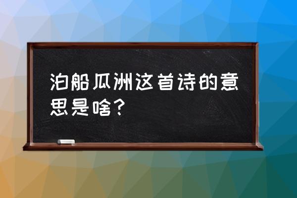 泊船瓜洲古诗意思 泊船瓜洲这首诗的意思是啥？