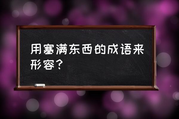 恒河沙数可以形容什么 用塞满东西的成语来形容？