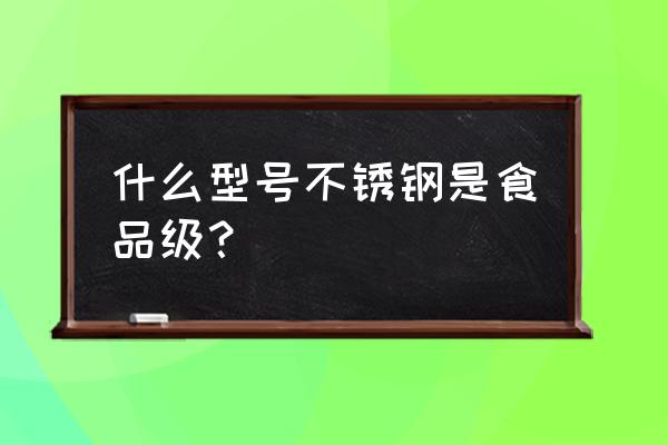 食品级不锈钢有哪几种 什么型号不锈钢是食品级？