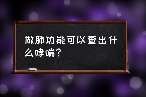 乙酰甲胆碱试验 做肺功能可以查出什么哮喘？