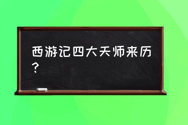 四大天师是谁 西游记四大天师来历？