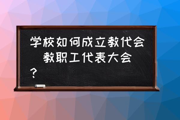 第一届教代会开幕词 学校如何成立教代会（教职工代表大会）？