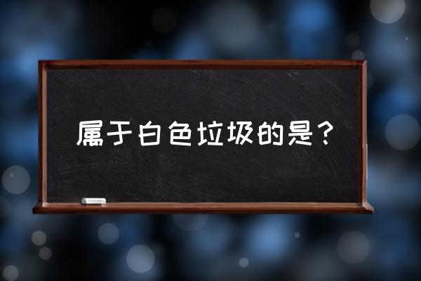 白色垃圾具体指 属于白色垃圾的是？