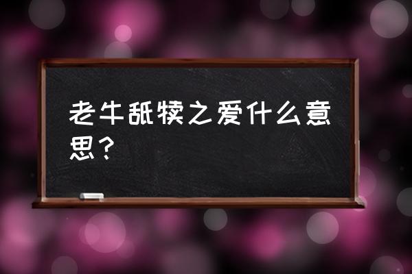 老牛舐犊之爱 老牛舐犊之爱什么意思？