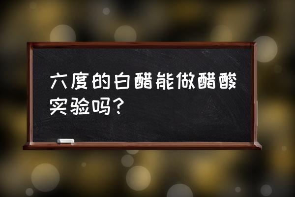 醋酸白实验变白到什么程度 六度的白醋能做醋酸实验吗？