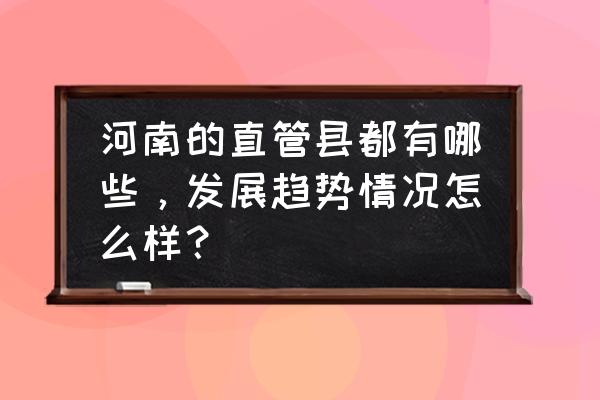 河南新蔡县规划 河南的直管县都有哪些，发展趋势情况怎么样？