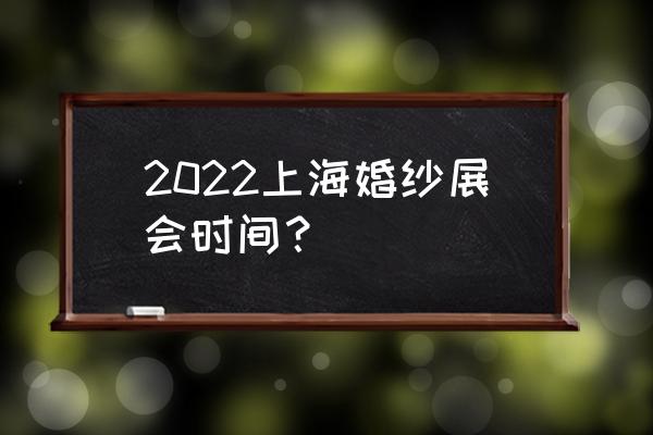 上海婚纱展会 2022上海婚纱展会时间？