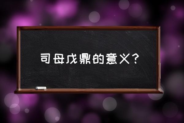 司母戊大方鼎用途 司母戊鼎的意义？