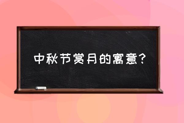 中秋节赏月寓意 中秋节赏月的寓意？