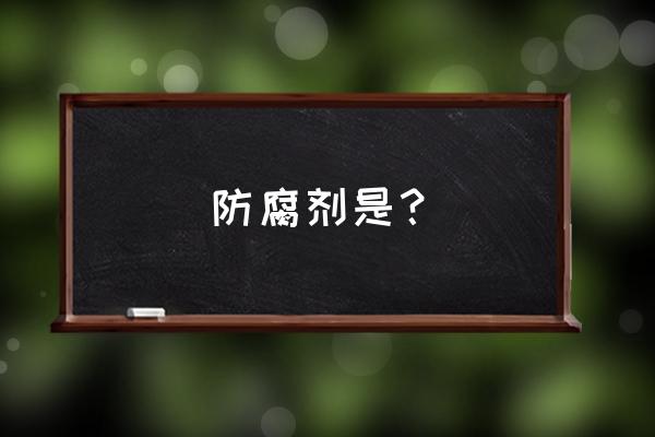 属于防腐剂的有哪些 防腐剂是？