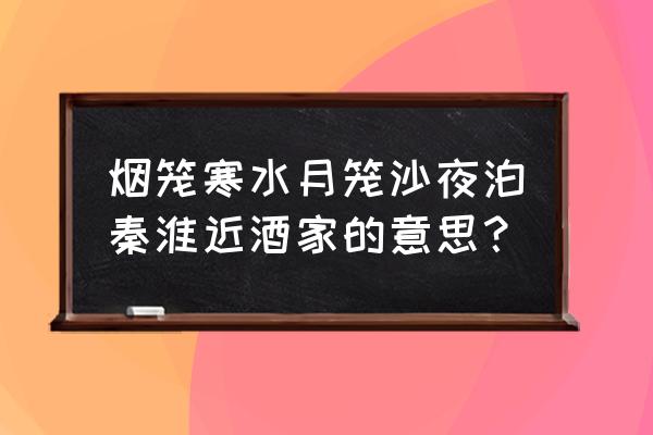 夜泊秦淮近酒家指的是哪 烟笼寒水月笼沙夜泊秦淮近酒家的意思？