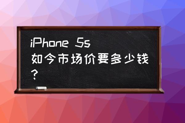 iphone5s多少钱一台 iPhone 5s如今市场价要多少钱？