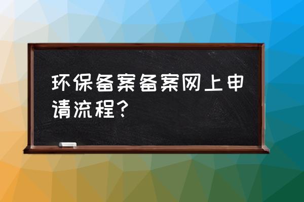 建设项目环境登记表入口 环保备案备案网上申请流程？