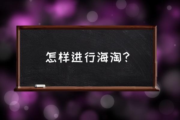 怎么海淘买东西 怎样进行海淘？