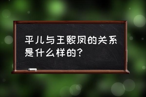 王熙凤与平儿的感情 平儿与王熙凤的关系是什么样的？