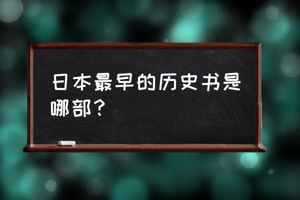 日本最早的历史 日本最早的历史书是哪部？