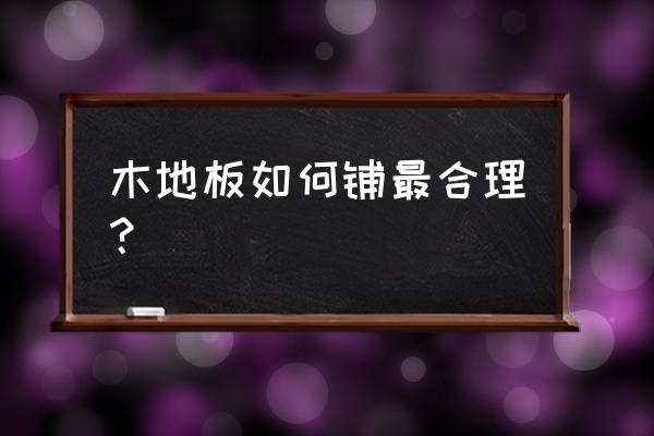 木地板安装标准 木地板如何铺最合理？