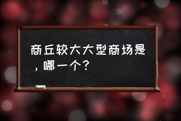 商丘港汇花园万达 商丘较大大型商场是，哪一个？