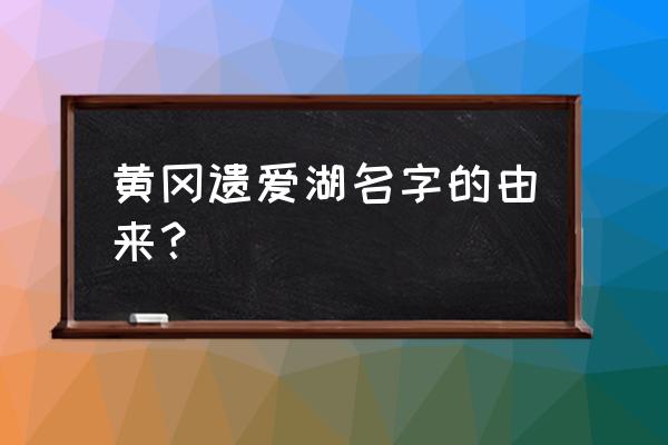 遗爱湖公园规划 黄冈遗爱湖名字的由来？