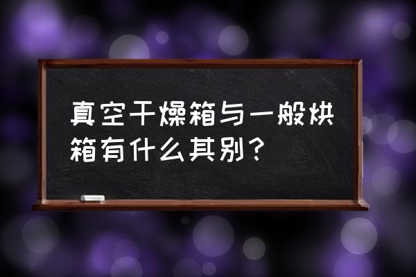 洁净烘箱材质 真空干燥箱与一般烘箱有什么其别？