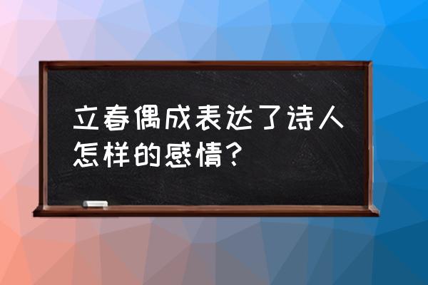 立春偶成表达的思想感情 立春偶成表达了诗人怎样的感情？