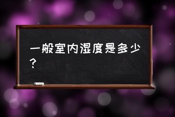 房间正常湿度是多少合适 一般室内湿度是多少？