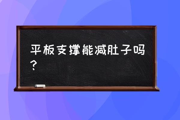 平板支撑能减肚子吗 平板支撑能减肚子吗？