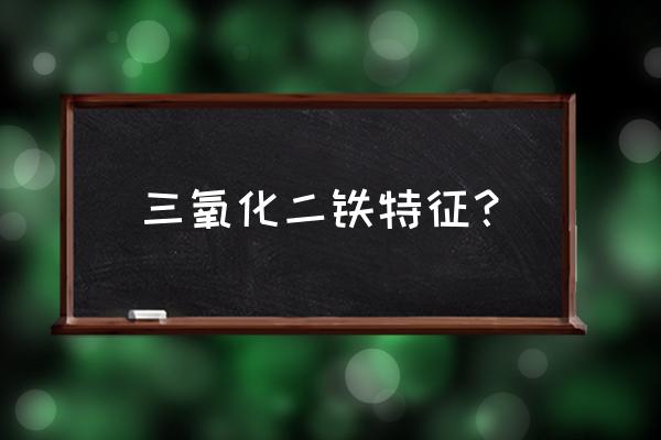 三氧化二铁什么颜色 三氧化二铁特征？