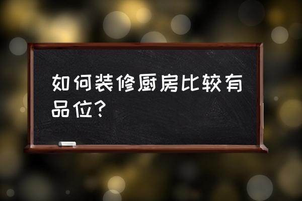 今年厨房最新装修风格 如何装修厨房比较有品位？